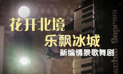 花开北境，乐飘冰城 |&ldquo;五&middot;一&rdquo;小长假 人生就是搏·(中国区)官方网站与您共赏情景歌舞剧